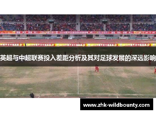 英超与中超联赛投入差距分析及其对足球发展的深远影响