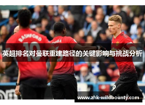 英超排名对曼联重建路径的关键影响与挑战分析