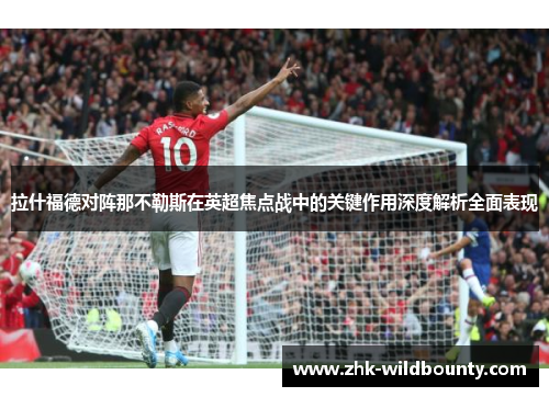 拉什福德对阵那不勒斯在英超焦点战中的关键作用深度解析全面表现