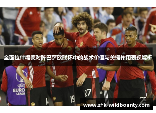 全面拉什福德对阵巴萨欧联杯中的战术价值与关键作用表现解析