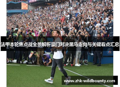 法甲本轮焦点战全景解析豪门对决黑马走向与关键看点汇总