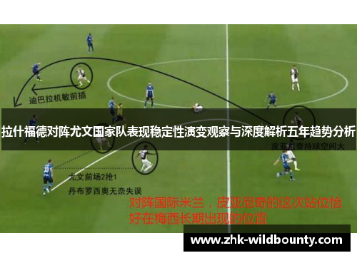 拉什福德对阵尤文国家队表现稳定性演变观察与深度解析五年趋势分析